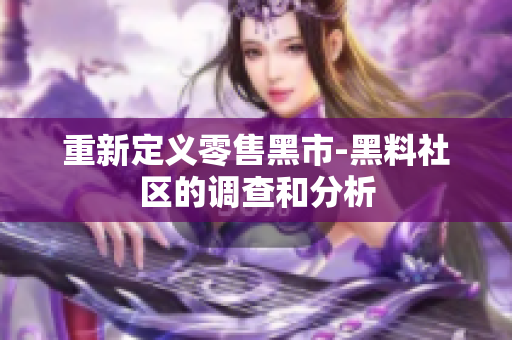 重新定义零售黑市-黑料社区的调查和分析