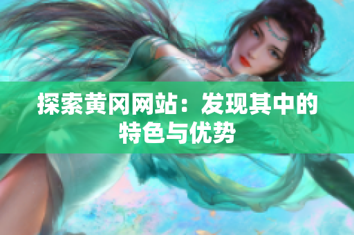 探索黄冈网站：发现其中的特色与优势