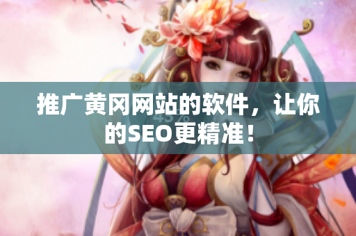 推广黄冈网站的软件，让你的SEO更精准！