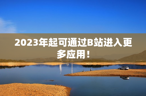 2023年起可通过B站进入更多应用！