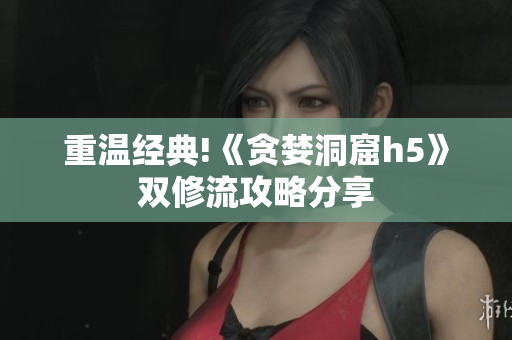 重温经典!《贪婪洞窟h5》双修流攻略分享