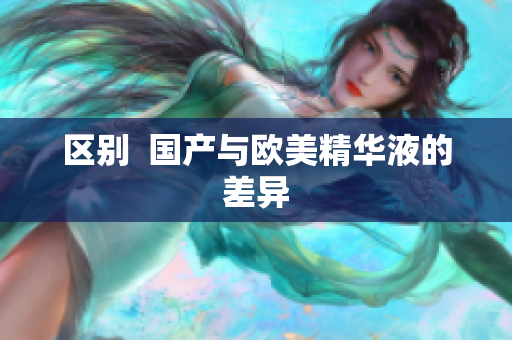 区别  国产与欧美精华液的差异
