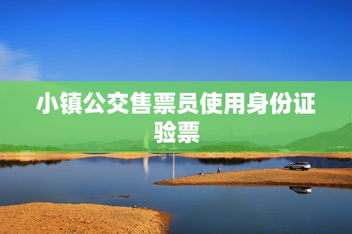 小镇公交售票员使用身份证验票