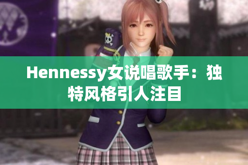 Hennessy女说唱歌手：独特风格引人注目
