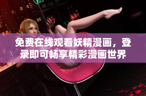 免费在线观看妖精漫画，登录即可畅享精彩漫画世界