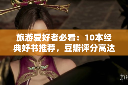 旅游爱好者必看：10本经典好书推荐，豆瓣评分高达9.1