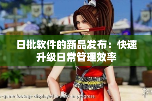 日批软件的新品发布：快速升级日常管理效率