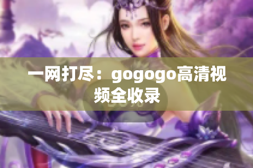 一网打尽：gogogo高清视频全收录