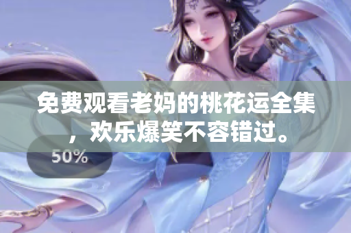 免费观看老妈的桃花运全集，欢乐爆笑不容错过。