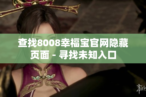 查找8008幸福宝官网隐藏页面 - 寻找未知入口