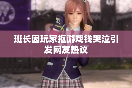 班长因玩家抠游戏钱哭泣引发网友热议