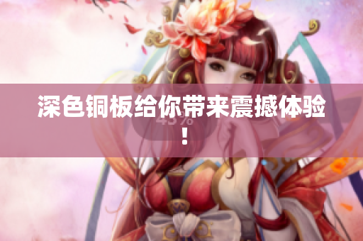 深色铜板给你带来震撼体验！