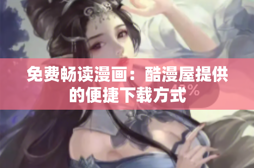 免费畅读漫画：酷漫屋提供的便捷下载方式