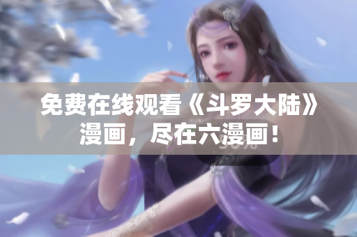 免费在线观看《斗罗大陆》漫画，尽在六漫画！