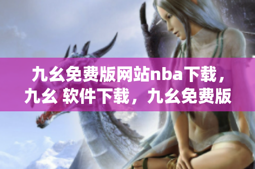 九幺免费版网站nba下载，九幺 软件下载，九幺免费版下载，九幺短视频软件安装免费版，九幺破解下载键接----ygYjJ6yabwe9