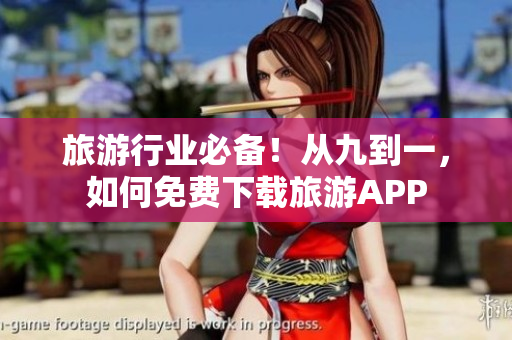 旅游行业必备！从九到一，如何免费下载旅游APP