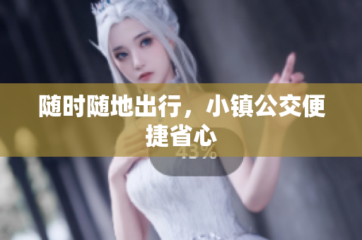 随时随地出行，小镇公交便捷省心