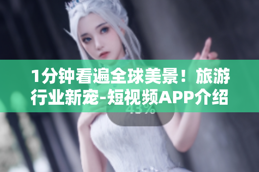 1分钟看遍全球美景！旅游行业新宠-短视频APP介绍