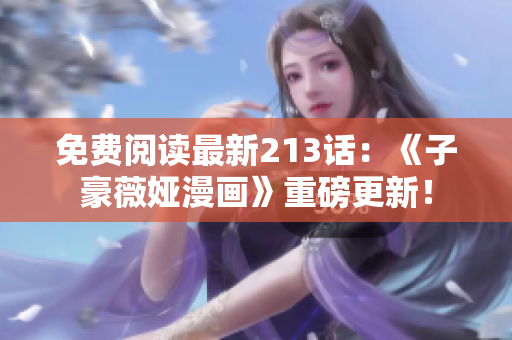 免费阅读最新213话：《子豪薇娅漫画》重磅更新！