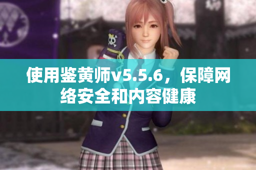 使用鉴黄师v5.5.6，保障网络安全和内容健康