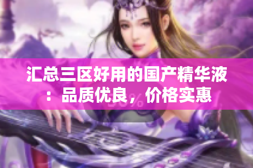 汇总三区好用的国产精华液：品质优良，价格实惠