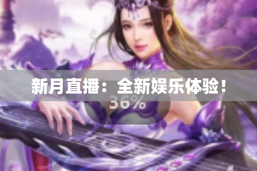 新月直播：全新娱乐体验！