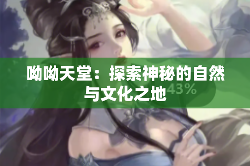 呦呦天堂：探索神秘的自然与文化之地