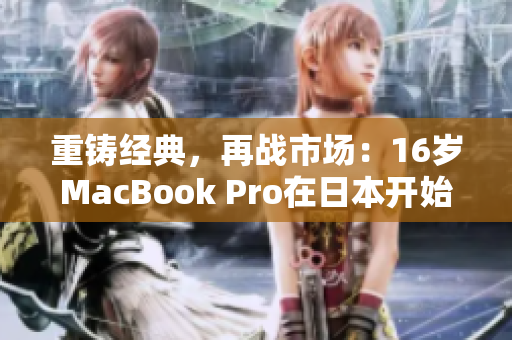 重铸经典，再战市场：16岁MacBook Pro在日本开始热销