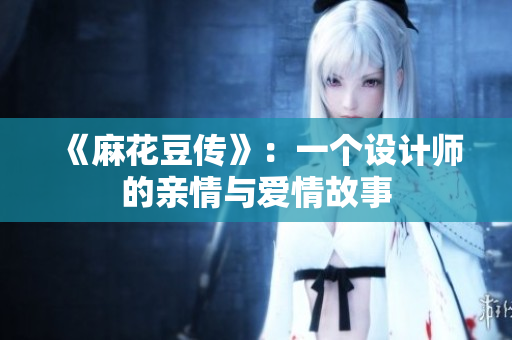 《麻花豆传》：一个设计师的亲情与爱情故事