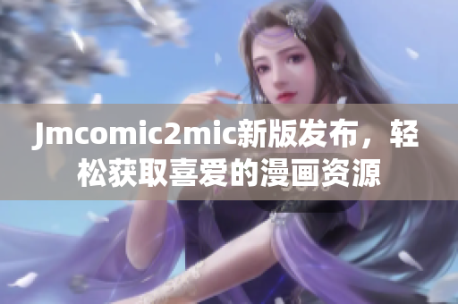 Jmcomic2mic新版发布，轻松获取喜爱的漫画资源