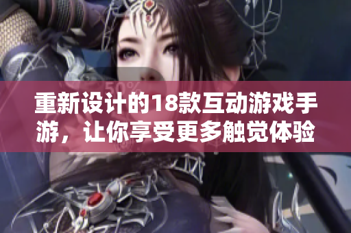 重新设计的18款互动游戏手游，让你享受更多触觉体验