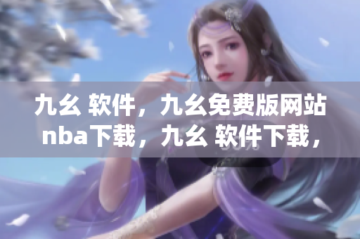 九幺 软件，九幺免费版网站nba下载，九幺 软件下载，九幺免费版下载，九幺短视频软件安装免费版----lgHmJtlO3UbI