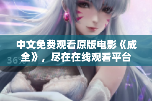 中文免费观看原版电影《成全》，尽在在线观看平台