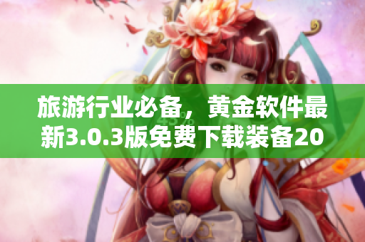 旅游行业必备，黄金软件最新3.0.3版免费下载装备2023