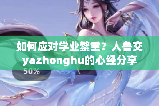 如何应对学业繁重？人鲁交yazhonghu的心经分享