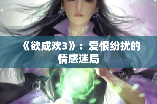 《欲成欢3》：爱恨纷扰的情感迷局