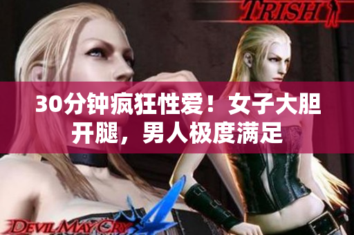 30分钟疯狂性爱！女子大胆开腿，男人极度满足