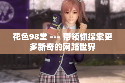 花色98堂 --- 带领你探索更多新奇的网路世界