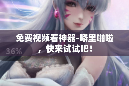免费视频看神器-噼里啪啦，快来试试吧！