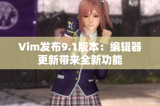 Vim发布9.1版本：编辑器更新带来全新功能