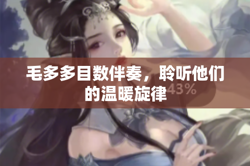 毛多多目数伴奏，聆听他们的温暖旋律