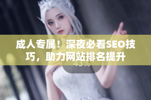 成人专属！深夜必看SEO技巧，助力网站排名提升