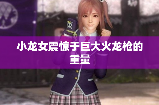 小龙女震惊于巨大火龙枪的重量