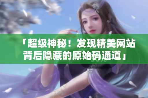 「超级神秘！发现精美网站背后隐藏的原始码通道」