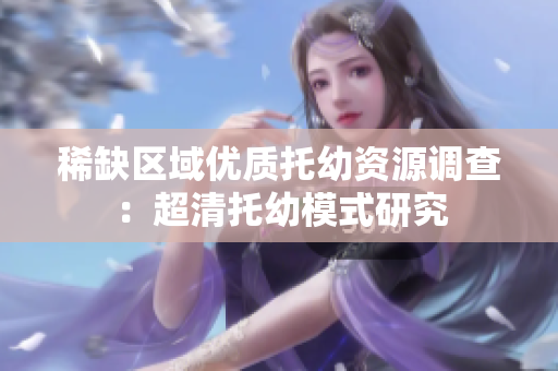 稀缺区域优质托幼资源调查：超清托幼模式研究