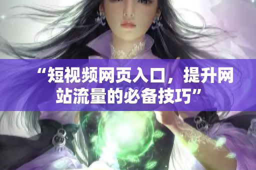 “短视频网页入口，提升网站流量的必备技巧”