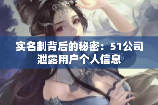 实名制背后的秘密：51公司泄露用户个人信息