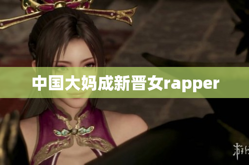 中国大妈成新晋女rapper