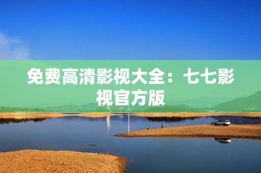 免费高清影视大全：七七影视官方版