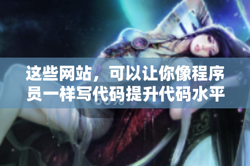 这些网站，可以让你像程序员一样写代码提升代码水平的神器网站分享